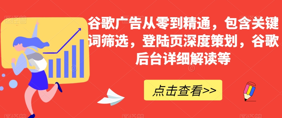 谷歌广告从零到精通，包含关键词筛选，登陆页深度策划，谷歌后台详细解读等-鱼梓小栈