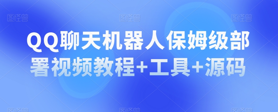 QQ聊天机器人保姆级部署视频教程+工具+源码-鱼梓小栈