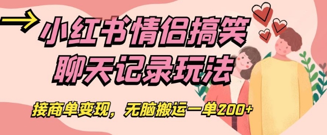 小红书情侣搞笑聊天记录玩法，接商单变现，无脑搬运一单200+【揭秘】-鱼梓小栈