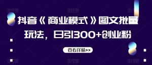 抖音《商业模式》图文批量玩法，日引300+创业粉【揭秘】-鱼梓小栈