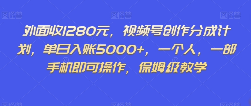 外面收1280元，视频号创作分成计划，单日入账5000+，一个人，一部手机即可操作，保姆级教学【揭秘】-鱼梓小栈