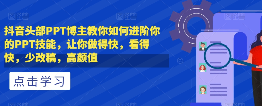 抖音头部PPT博主教你如何进阶你的PPT技能，让你做得快，看得快，少改稿，高颜值-鱼梓小栈