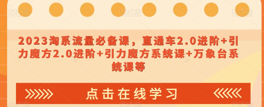 023淘系流量必备课，直通车2.0进阶+引力魔方2.0进阶+引力魔方系统课+万象台系统课等-鱼梓小栈