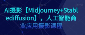 AI摄影【Midjourney+Stablediffusion】，人工智能商业应用摄影课程-鱼梓小栈