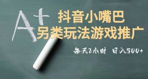 市面收费2980元抖音小嘴巴游戏推广的另类玩法，低投入，收益高，操作简单，人人可做【揭秘】-鱼梓小栈
