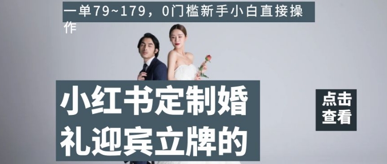 小红书定制婚礼迎宾立牌的项目，一单79~179，0门槛新手小白直接操作【揭秘】-鱼梓小栈