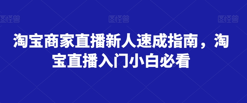 淘宝商家直播新人速成指南，淘宝直播入门小白必看-鱼梓小栈