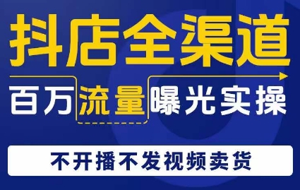抖店全渠道百万流量曝光实操，不开播不发视频带货-鱼梓小栈