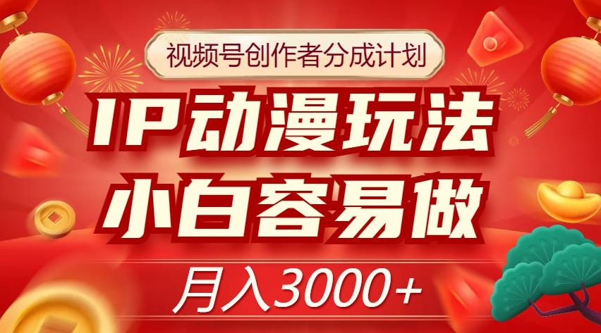 视频号创作者分成计划，IP动漫玩法，小白容易做，月入3000+【揭秘】-鱼梓小栈