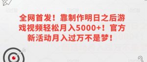 全网首发！靠制作明日之后游戏视频轻松月入5000+！官方新活动月入过万不是梦！【揭秘】-鱼梓小栈