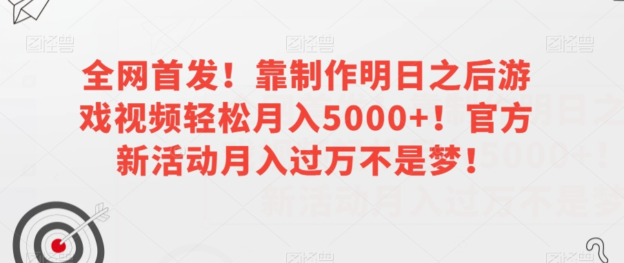 全网首发！靠制作明日之后游戏视频轻松月入5000+！官方新活动月入过万不是梦！【揭秘】-鱼梓小栈