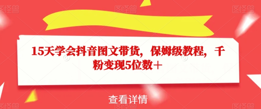 15天学会抖音图文带货，保姆级教程，千粉变现5位数＋-鱼梓小栈