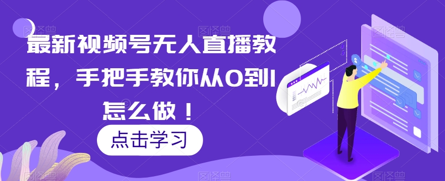 最新视频号无人直播教程，手把手教你从0到1怎么做！-鱼梓小栈