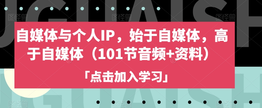 自媒体与个人IP，始于自媒体，高于自媒体（101节音频+资料）-鱼梓小栈