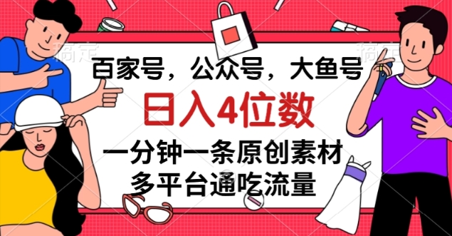 百家号，公众号，大鱼号一分钟一条原创素材，多平台通吃流量，日入4位数【揭秘】-鱼梓小栈