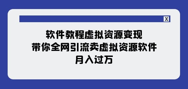 软件教程虚拟资源变现：带你全网引流卖虚拟资源软件，月入过万（11节课）-鱼梓小栈