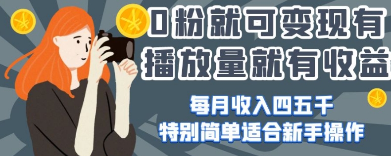 0粉就可变现，有播放量就有收益，每月收入四五千，特别简单适合新手操作【揭秘】-鱼梓小栈
