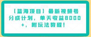 【蓝海项目】最新视频号分成计划，单天收益8000+，附玩法教程！-鱼梓小栈