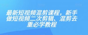 最新短视频混剪课程，新手做短视频二次剪辑、混剪去重必学教程-鱼梓小栈
