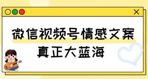 视频号情感文案，真正大蓝海，简单操作，新手小白轻松上手（教程+素材）【揭秘】-鱼梓小栈
