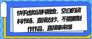 快手虚拟资料掘金，空白的资料市场，直接去抄，不需要制作作品，直接拿来爆-鱼梓小栈