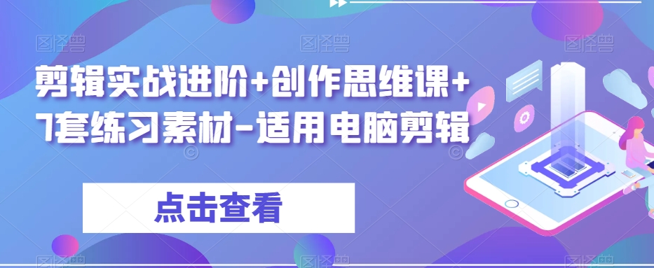剪辑实战进阶+创作思维课+7套练习素材-适用电脑剪辑-鱼梓小栈