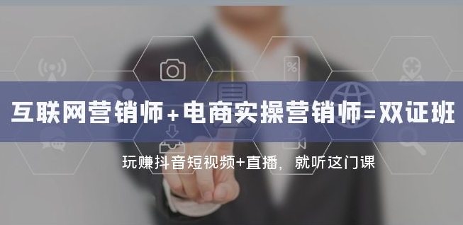 互联网·营销师+电商实操营销师=双证班：玩赚抖音短视频+直播就听这门课-鱼梓小栈