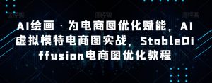 AI绘画·为电商图优化赋能,AI虚拟模特电商图实战,StableDiffusion电商图优化教程-鱼梓小栈