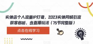 实体店个人流量IP打造，2023实体同城引流获客必听，含直播玩法（75节完整版）-鱼梓小栈