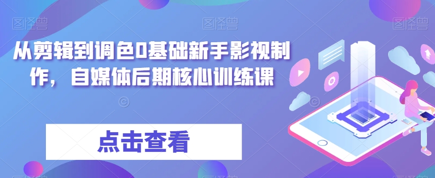 从剪辑到调色0基础新手影视制作，自媒体后期核心训练课-鱼梓小栈