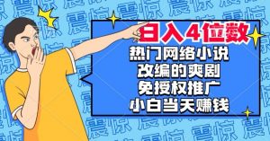 热门网络小说改编的爽剧，免授权推广，新人当天就能赚钱，日入4位数【揭秘】-鱼梓小栈