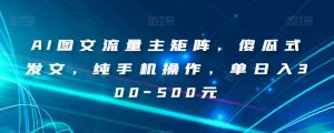 AI图文流量主矩阵，傻瓜式发文，纯手机操作，单日入300-500元【揭秘】-鱼梓小栈