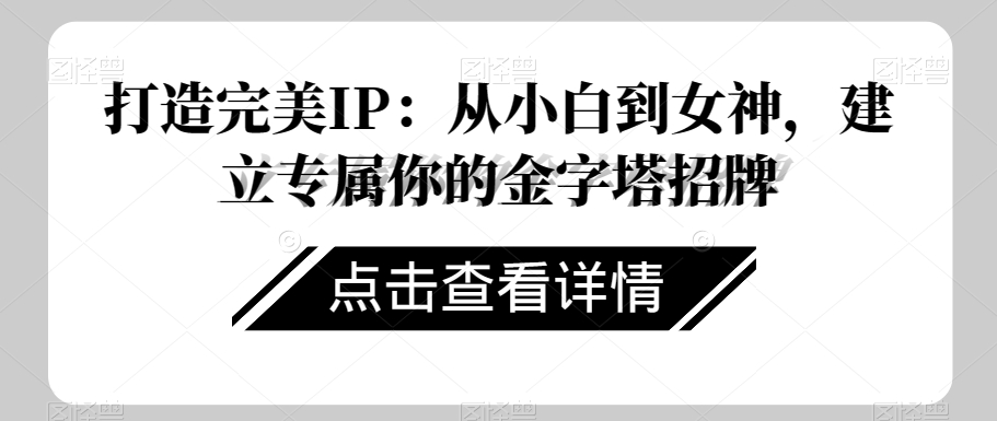 打造完美IP：从小白到女神，建立专属你的金字塔招牌-鱼梓小栈