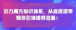 引力魔方知识体系，从底层逻‮带辑‬你引爆‮荐推‬流量！-鱼梓小栈