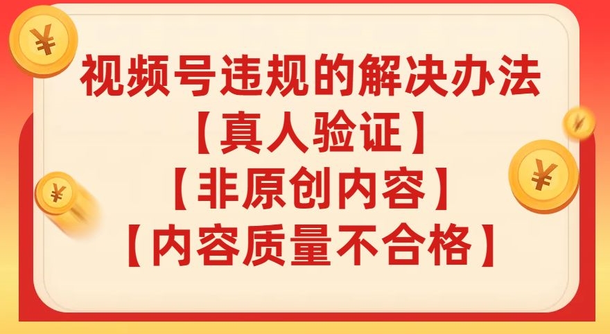 视频号【真人验证】【内容质量不合格】【非原创内容】的违规解决办法【揭秘】-鱼梓小栈