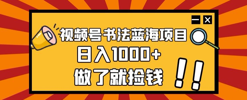 视频号书法蓝海项目，玩法简单，日入1000+【揭秘】-鱼梓小栈