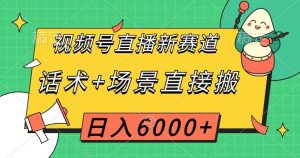 视频号直播新赛道，话术+场景直接搬，日入6000+【揭秘】-鱼梓小栈