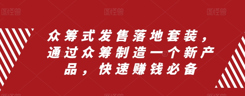 众筹式发售落地套装，通过众筹制造一个新产品，快速赚钱必备-鱼梓小栈