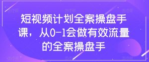 短视频计划全案操盘手课，从0-1会做有效流量的全案操盘手-鱼梓小栈