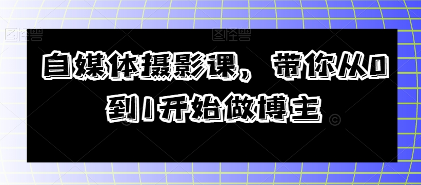 自媒体摄影课，带你从0到1开始做博主-鱼梓小栈