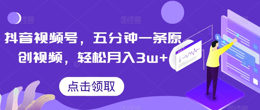 抖音视频号，五分钟一条原创视频，轻松月入3w+【独家秘诀，传授赚钱方法】【揭秘】-鱼梓小栈