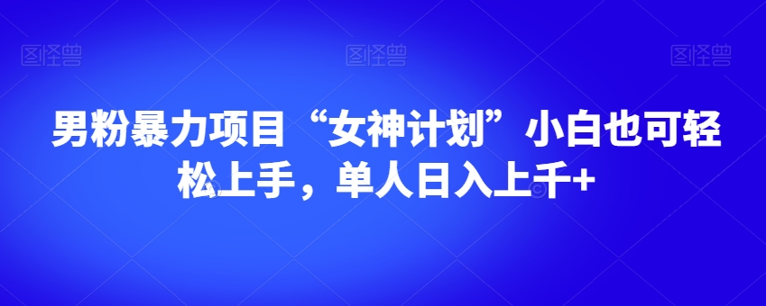男粉暴力项目“女神计划”小白也可轻松上手，单人日入上千+【揭秘】-鱼梓小栈