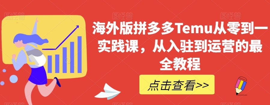 海外版拼多多Temu从零到一实践课，从入驻到运营的最全教程-鱼梓小栈
