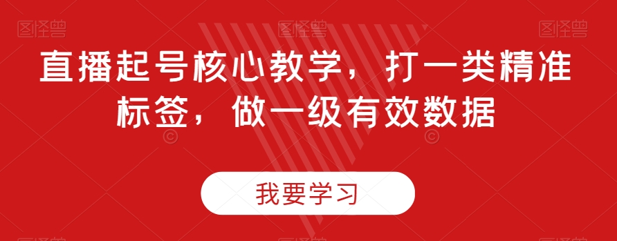 直播起号核心教学，打一类精准标签，做一级有效数据-鱼梓小栈