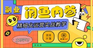 闲鱼精细化运营入门+高阶实战教学，从底层逻辑到轻松变现，多维度玩转闲鱼副业-鱼梓小栈