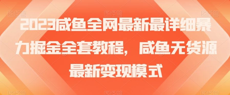 2023咸鱼全网最新最详细暴力掘金全套教程，咸鱼无货源最新变现模式【揭秘】-鱼梓小栈