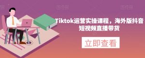 Tiktok运营实操课程,海外版抖音短视频直播带货-鱼梓小栈