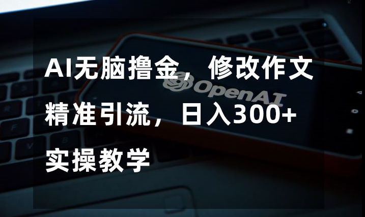 AI无脑撸金，修改作文精准引流，日入300+，实操教学【揭秘】-鱼梓小栈