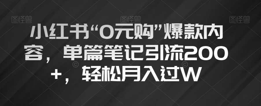 小红书“0元购”爆款内容，单篇笔记引流200+，轻松月入过W【揭秘】-鱼梓小栈