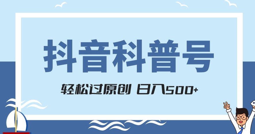 抖音科普号项目，轻松过原创，官方流量扶持，涨粉快，日入500+【揭秘】-鱼梓小栈